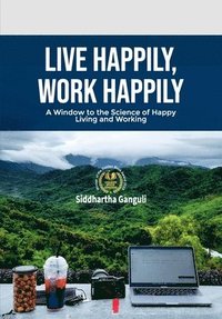 bokomslag Live Happily, Work Happily: A Window to the Science of Happy Living and Working