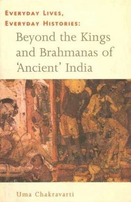Everyday Lives, Everyday Histories  Beyond the Kings and Brahmanas of `Ancient` India 1
