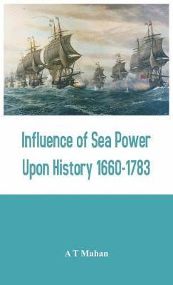 A T Mahan, A. T. Mahan - Influence of Sea Power Upon History 1660-1783, Inbunden