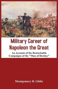 bokomslag Military Career of Napoleon the Great - An Account of the Remarkable Campaigns of the &quot;Man of Destiny&quot;