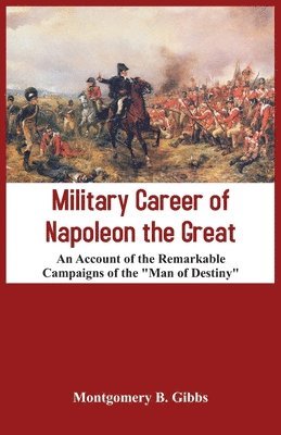 bokomslag Military Career of Napoleon the Great - An Account of the Remarkable Campaigns of the &quot;Man of Destiny&quot;