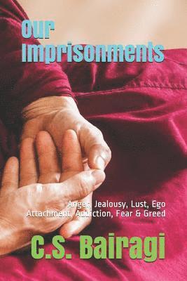 Our Imprisonments: Anger, Jealousy, Lust, Ego Attachment, Addiction, Fear & Greed 1
