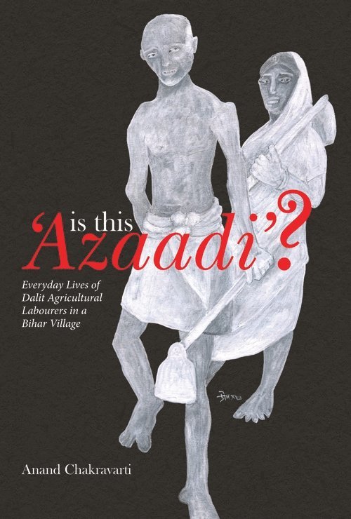 Anand Chakravarti - Is This ′Azaadi′? – Everyday Lives of Dalit Agricultural Labourers in a Bihar Village, Inbunden