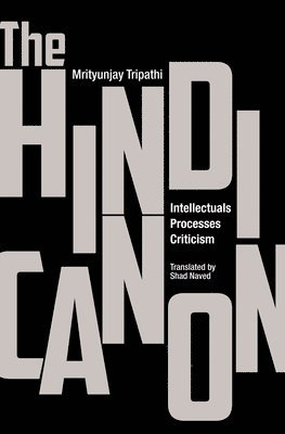 The Hindi Canon  Intellectuals, Processes, Criticism 1