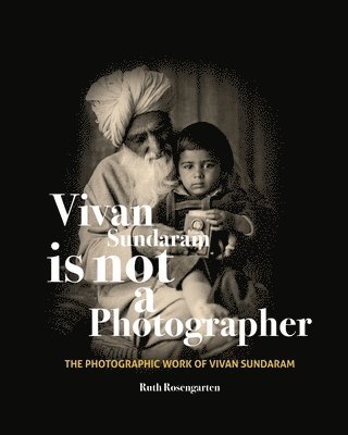 R Rosengarten, Ruth Rosengarten - Vivan Sundaram Is Not a Photographer – The Photographic Works of Vivan, Inbunden