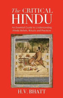 H. V. Bhatt - The Critical Hindu: An Essential Guide to Understanding Hindu Beliefs, Rituals & Practices, Häftad