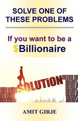 Solve One of These Problems; If You Want to be a $Billionaire: Motivational Book for Entrepreneurs - Business Ideas by Amit Girje - Girje Publisher 1