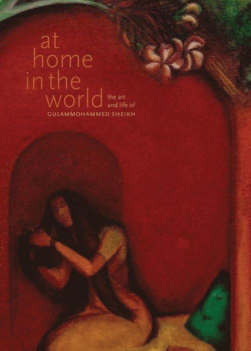 Chaitanya Sambrani, Chaitanya Sambrani - At Home in the World – The Art and Life of Gulammohammed Sheikh, Inbunden
