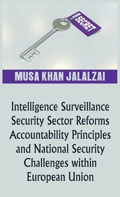Musa Khan Jalalzai, Musa Jalalzai - Intelligence Surveillance, Security Sector Reforms, Accountability Principles and National Security Challenges within European Union, Inbunden