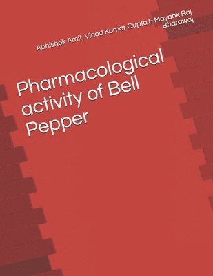 Vinod Kumar Gupta, Mayank Raj Bhardwaj, Abhishek Amit - Pharmacological activity of Bell Pepper, Häftad