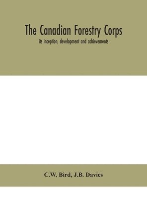 The Canadian Forestry Corps; its inception, development and achievements 1