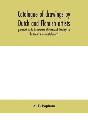 A E Popham, A. E. Popham - Catalogue of drawings by Dutch and Flemish artists, preserved in the Department of Prints and Drawings in the British Museum (Volume V), Inbunden