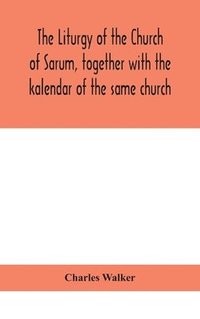 bokomslag The liturgy of the Church of Sarum, together with the kalendar of the same church