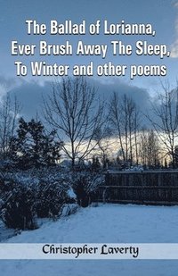 bokomslag The Ballad of Lorianna, Ever Brush Away The Sleep, To Winter and other poems
