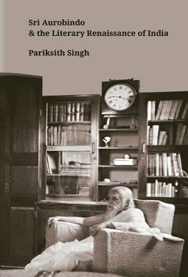Pariksith Singh - Sri Aurobindo and the Literary Renaissance of India, Inbunden