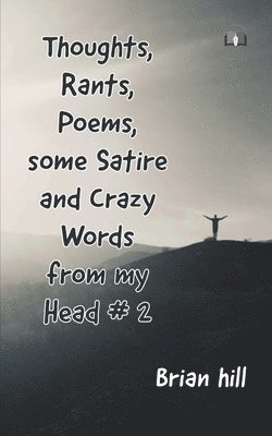 Thoughts, Rants, Poems, some Satire and Crazy Words from my Head #2 1