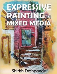 bokomslag Expressive Painting in Mixed Media: Learn to Paint Stunning Mixed-Media Paintings in 10 Step-by-Step Exercises