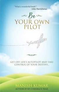 bokomslag Be Your Own Pilot: Get Off Life's Autopilot and Take Control of Your Destiny