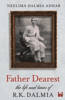 Neelima Dalmia Adhar - Father Dearest: The life and times of R. K. Dalmia, Häftad