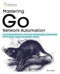 bokomslag Mastering Go Network Automation: Automating Networks, Container Orchestration, Kubernetes with Puppet, Vegeta and Apache JMeter