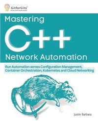 bokomslag Mastering C++ Network Automation: Run Automation across Configuration Management, Container Orchestration, Kubernetes, and Cloud Networking