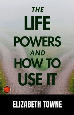 Elizabeth Towne - The Life Power and How to Use It, Häftad