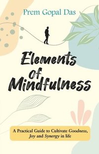 bokomslag Elements of Mindfulness: A Practical Guide to Cultivate Goodness, Joy and Synergy in Life