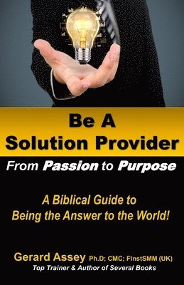 bokomslag Be A Solution Provider: From Passion to Purpose-A Biblical Guide to Being the Answer to the World!