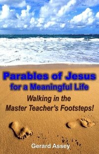 bokomslag Parables of Jesus for a Meaningful Life: Walking in the Master Teacher's Footsteps!: Jesus' parables, Life lessons from Jesus, Christian parables, Tea
