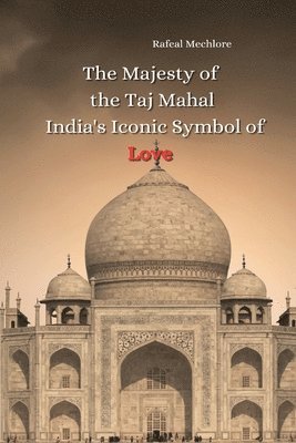 Rafeal Mechlore - Majesty of the Taj Mahal: India's Iconic Symbol of Love, Häftad