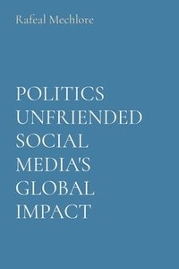bokomslag Politics Unfriended Social Media's Global Impact