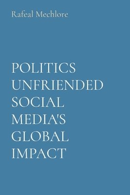 bokomslag POLITICS UNFRIENDED SOCIAL MEDIA'S GLOBAL IMPACT