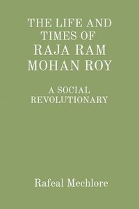 bokomslag THE LIFE AND TIMES OF RAJA RAM MOHAN ROY: A SOCIAL REVOLUTIONARY