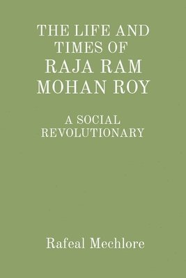 bokomslag THE LIFE AND TIMES OF RAJA RAM MOHAN ROY: A SOCIAL REVOLUTIONARY