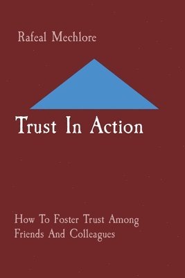 Rafeal Mechlore - Trust In Action: How To Foster Trust Among Friends And Colleagues, Häftad