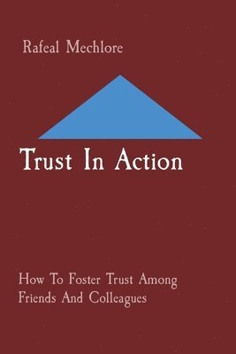 Trust In Action: How To Foster Trust Among Friends And Colleagues 1