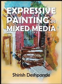bokomslag Expressive Painting in Mixed Media: Learn to Paint Stunning Mixed-Media Paintings in 10 Step-by-Step Exercises