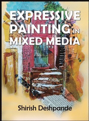 bokomslag Expressive Painting in Mixed Media: Learn to Paint Stunning Mixed-Media Paintings in 10 Step-by-Step Exercises