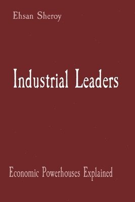 Ehsan Sheroy - Industrial Leaders: Economic Powerhouses Explained, Häftad