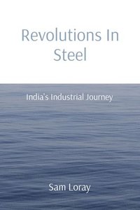 bokomslag Revolutions In Steel: India's Industrial Journey