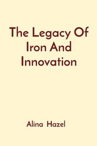 bokomslag The Legacy Of Iron And Innovation