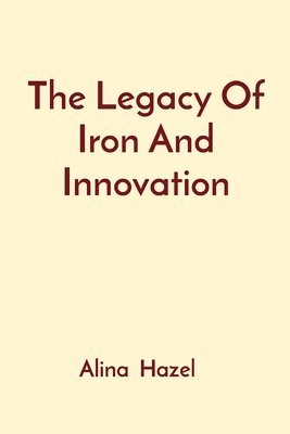 Alina Hazel - Legacy Of Iron And Innovation, Häftad
