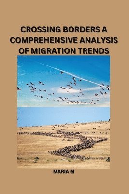 Maria M - Crossing Borders: A Comprehensive Analysis of Migration Trends, Häftad
