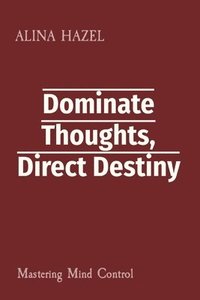 bokomslag Dominate Thoughts, Direct Destiny: Mind Control