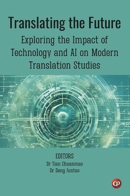 Tian Chuanmao, Deng Juntao - Translating the Future: Exploring the Impact of Technology and AI on Modern Translation Studies, Häftad