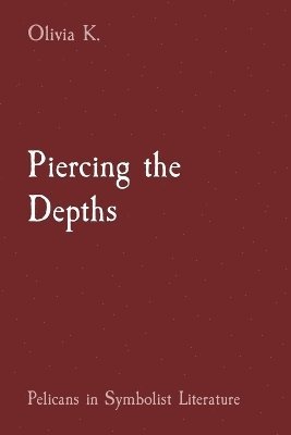 bokomslag Piercing the Depths: Pelicans in Symbolist Literature