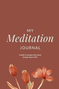 bokomslag My Meditation Journal: A guide to navigate inner peace through chaos of life.