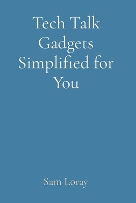 Sam Loray - Tech Talk Gadgets Simplified for You, Häftad