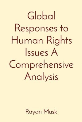 Rayan Musk - Global Responses to Human Rights Issues A Comprehensive Analysis, Häftad