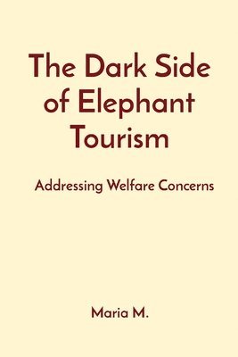 bokomslag The Dark Side of Elephant Tourism: Addressing Welfare Concerns